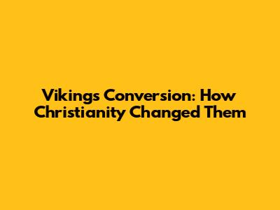 Vikings' Conversion: How Christianity Changed Them