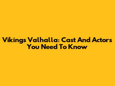 Vikings Valhalla: Cast And Actors You Need To Know
