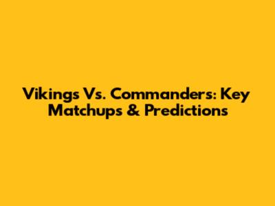 Vikings Vs. Commanders: Key Matchups & Predictions