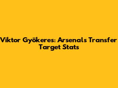 Viktor Gyökeres: Arsenal's Transfer Target Stats