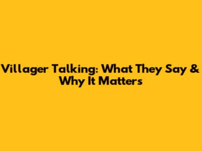 Villager Talking: What They Say & Why It Matters