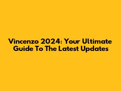 Vincenzo 2024: Your Ultimate Guide To The Latest Updates