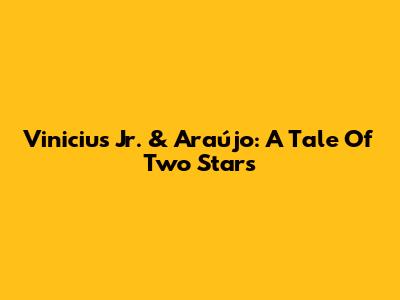 Vinicius Jr. & Araújo: A Tale Of Two Stars
