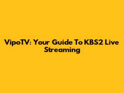 VipoTV: Your Guide To KBS2 Live Streaming