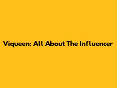Viqueen: All About The Influencer