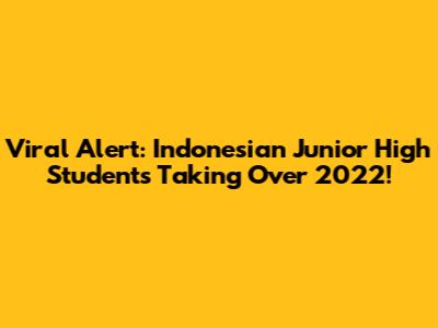 Viral Alert: Indonesian Junior High Students Taking Over 2022!