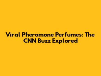 Viral Pheromone Perfumes: The CNN Buzz Explored