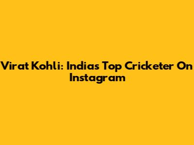 Virat Kohli: India's Top Cricketer On Instagram