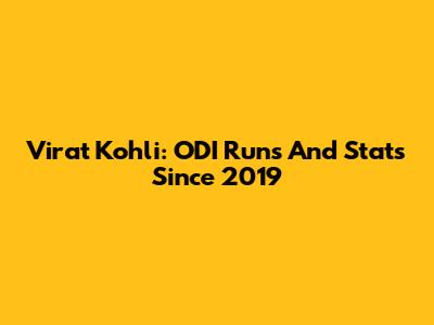 Virat Kohli: ODI Runs And Stats Since 2019