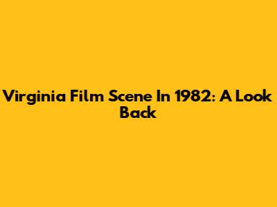 Virginia Film Scene In 1982: A Look Back