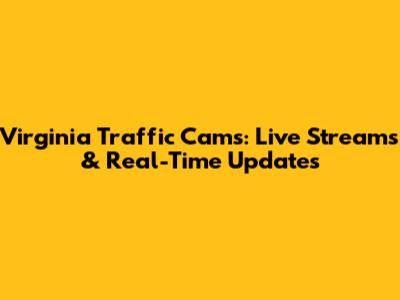 Virginia Traffic Cams: Live Streams & Real-Time Updates