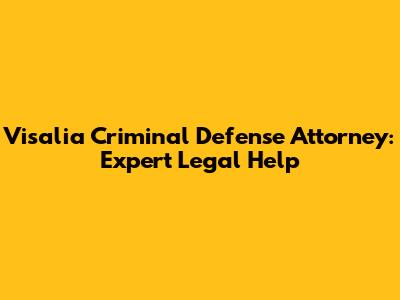 Visalia Criminal Defense Attorney: Expert Legal Help