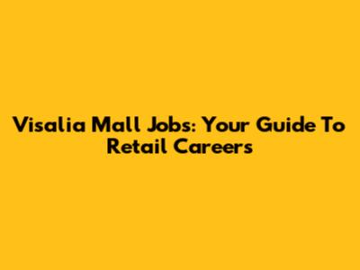 Visalia Mall Jobs: Your Guide To Retail Careers