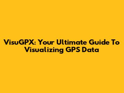 VisuGPX: Your Ultimate Guide To Visualizing GPS Data
