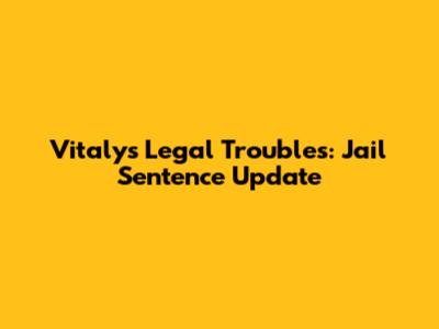 Vitaly's Legal Troubles: Jail Sentence Update