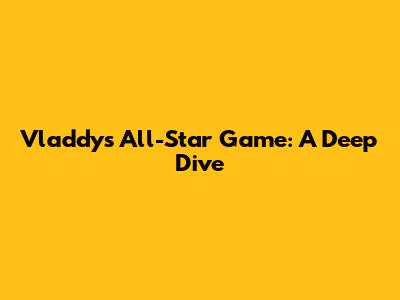 Vladdy's All-Star Game: A Deep Dive