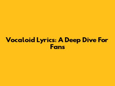 Vocaloid Lyrics: A Deep Dive For Fans