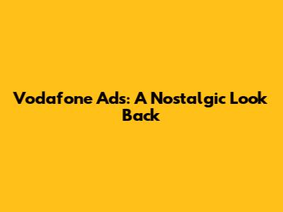 Vodafone Ads: A Nostalgic Look Back