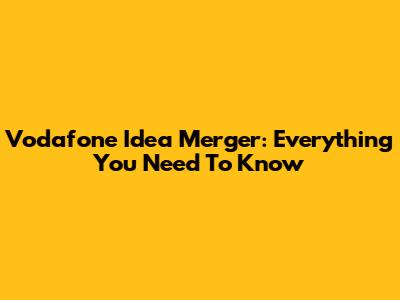 Vodafone Idea Merger: Everything You Need To Know