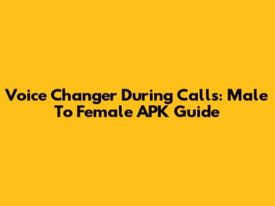 Voice Changer During Calls: Male To Female APK Guide