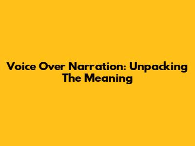 Voice Over Narration: Unpacking The Meaning