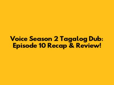 Voice Season 2 Tagalog Dub: Episode 10 Recap & Review!