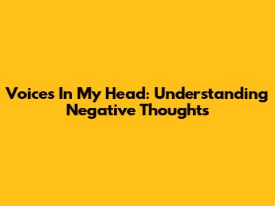 Voices In My Head: Understanding Negative Thoughts