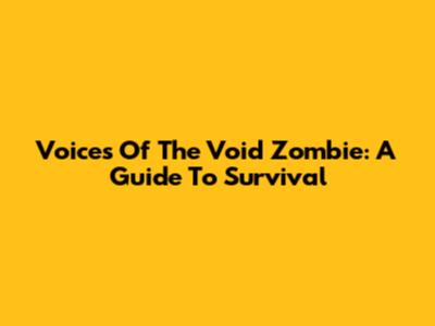 Voices Of The Void Zombie: A Guide To Survival