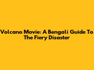 Volcano Movie: A Bengali Guide To The Fiery Disaster