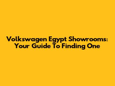 Volkswagen Egypt Showrooms: Your Guide To Finding One