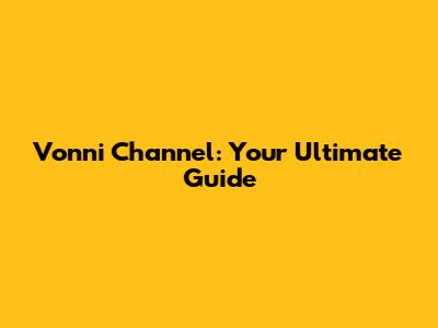 Vonni Channel: Your Ultimate Guide