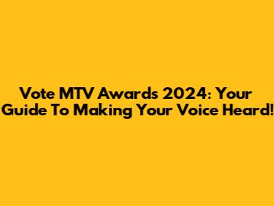 Vote MTV Awards 2024: Your Guide To Making Your Voice Heard!