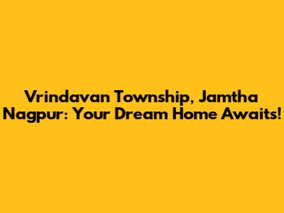 Vrindavan Township, Jamtha Nagpur: Your Dream Home Awaits!