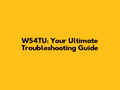 W54TU: Your Ultimate Troubleshooting Guide