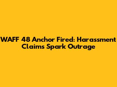 WAFF 48 Anchor Fired: Harassment Claims Spark Outrage