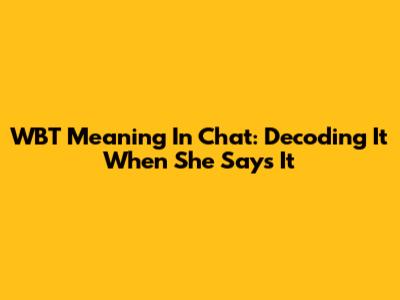 WBT Meaning In Chat: Decoding It When She Says It