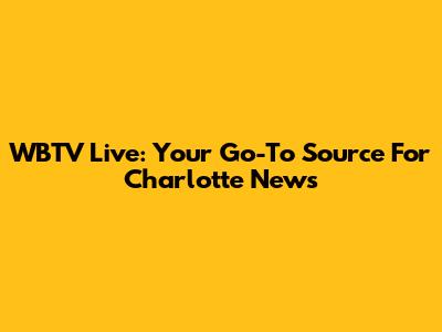 WBTV Live: Your Go-To Source For Charlotte News