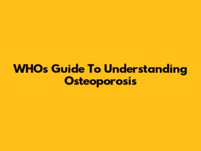 WHO's Guide To Understanding Osteoporosis