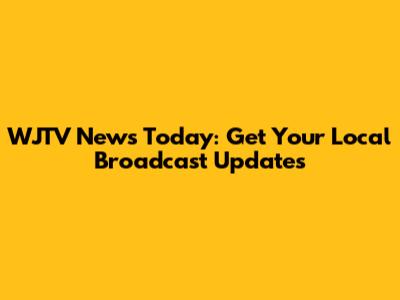 WJTV News Today: Get Your Local Broadcast Updates