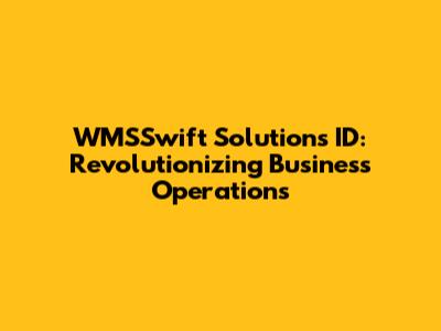 WMSSwift Solutions ID: Revolutionizing Business Operations