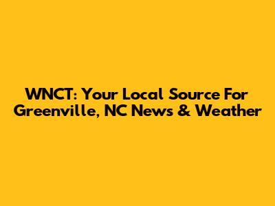 WNCT: Your Local Source For Greenville, NC News & Weather
