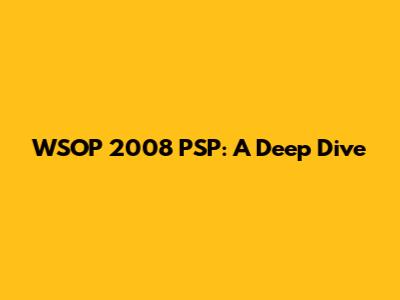 WSOP 2008 PSP: A Deep Dive