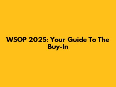 WSOP 2025: Your Guide To The Buy-In