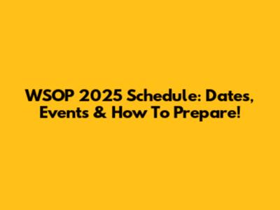WSOP 2025 Schedule: Dates, Events & How To Prepare!