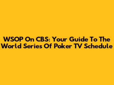 WSOP On CBS: Your Guide To The World Series Of Poker TV Schedule