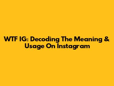 WTF IG: Decoding The Meaning & Usage On Instagram