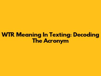 WTR Meaning In Texting: Decoding The Acronym