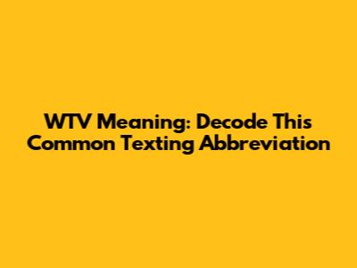 WTV Meaning: Decode This Common Texting Abbreviation