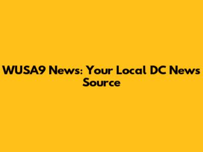 WUSA9 News: Your Local DC News Source