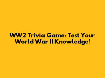 WW2 Trivia Game: Test Your World War II Knowledge!